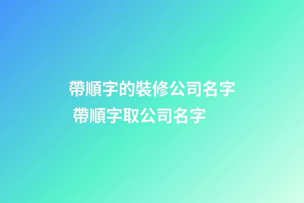 帶順字的裝修公司名字 帶順字取公司名字-第1張-公司起名-玄機(jī)派